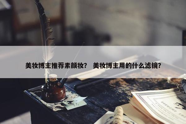 美妆博主推荐素颜妆？ 美妆博主用的什么滤镜？