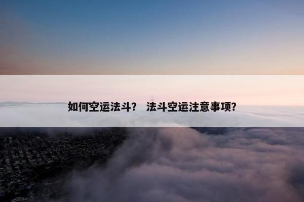 如何空运法斗？ 法斗空运注意事项？