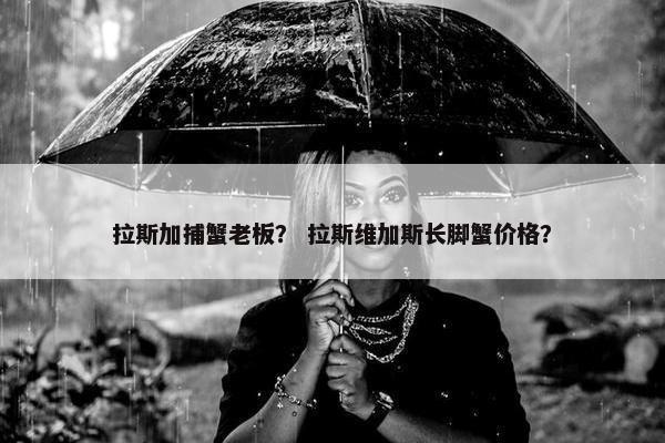 拉斯加捕蟹老板？ 拉斯维加斯长脚蟹价格？