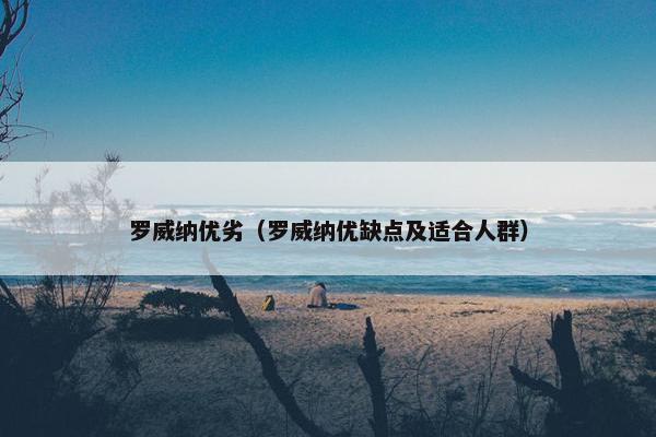 罗威纳优劣（罗威纳优缺点及适合人群）