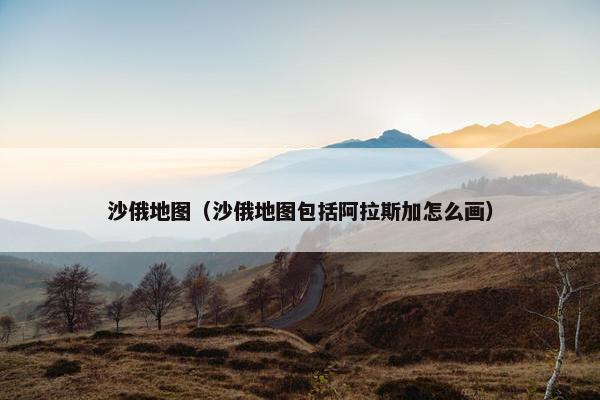 沙俄地图（沙俄地图包括阿拉斯加怎么画）