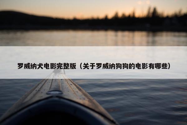 罗威纳犬电影完整版（关于罗威纳狗狗的电影有哪些）