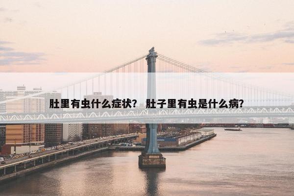 肚里有虫什么症状？ 肚子里有虫是什么病？