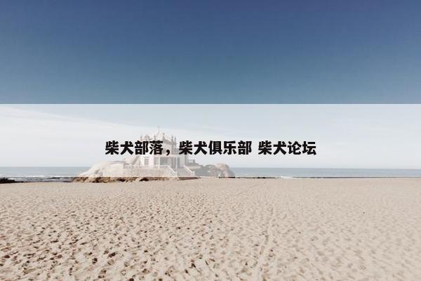 柴犬部落，柴犬俱乐部 柴犬论坛