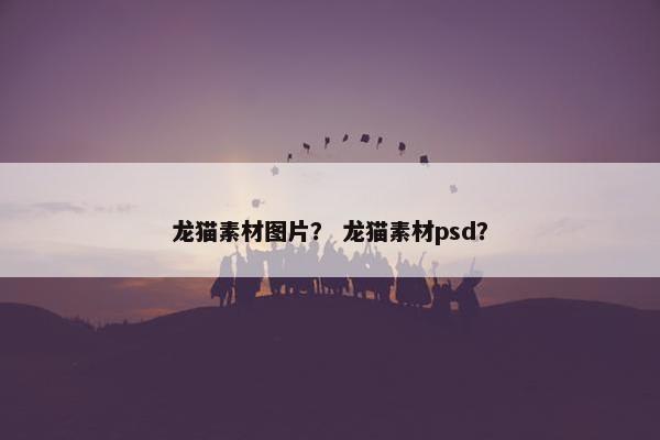 龙猫素材图片？ 龙猫素材psd？