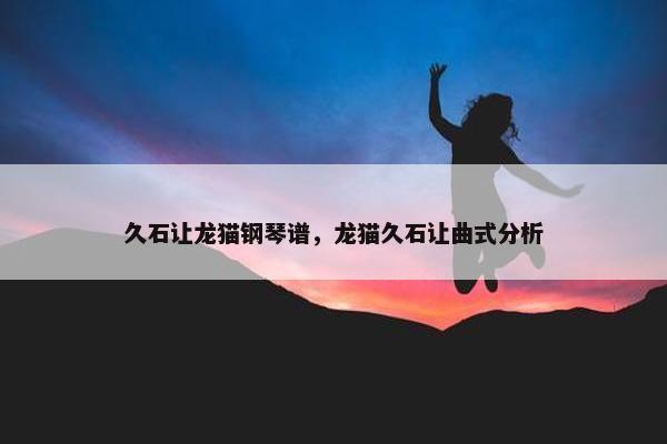 久石让龙猫钢琴谱，龙猫久石让曲式分析