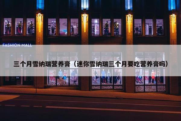 三个月雪纳瑞营养膏（迷你雪纳瑞三个月要吃营养膏吗）