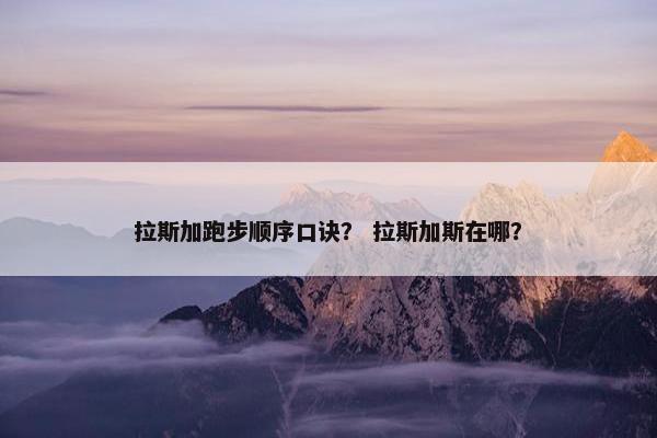 拉斯加跑步顺序口诀？ 拉斯加斯在哪？