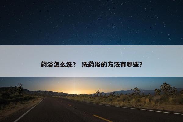 药浴怎么洗？ 洗药浴的方法有哪些？