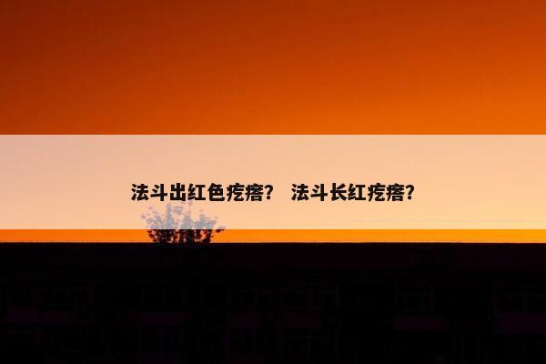 法斗出红色疙瘩？ 法斗长红疙瘩？