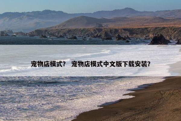 宠物店模式？ 宠物店模式中文版下载安装？