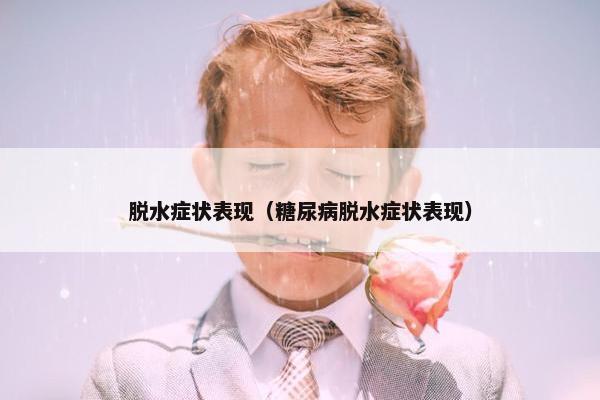 脱水症状表现（糖尿病脱水症状表现）