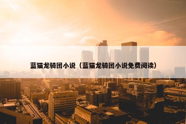 蓝猫龙骑团小说（蓝猫龙骑团小说免费阅读）