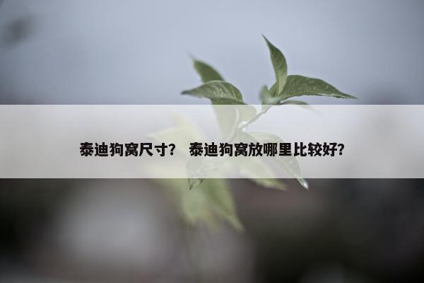 泰迪狗窝尺寸？ 泰迪狗窝放哪里比较好？