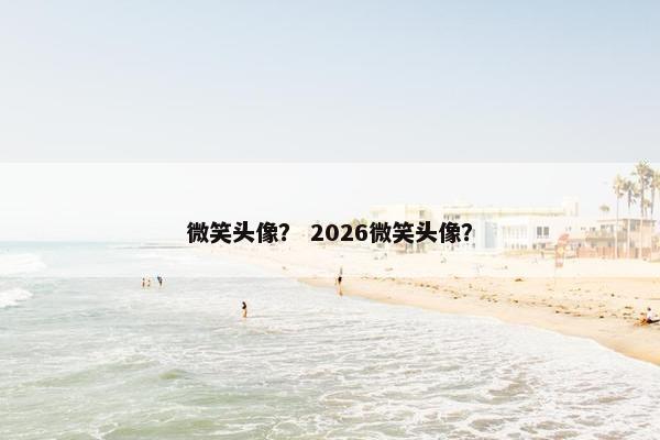 微笑头像？ 2026微笑头像？