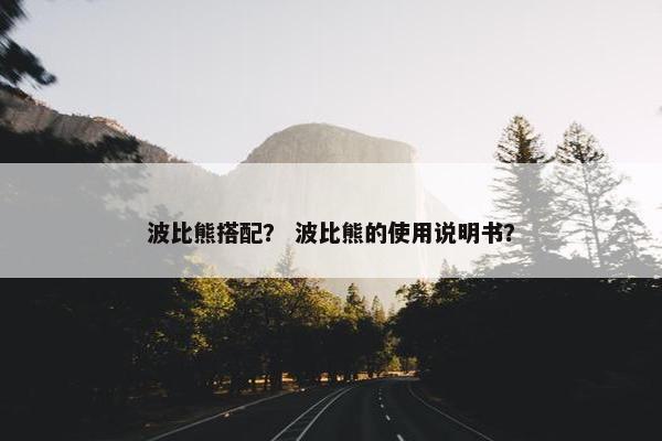 波比熊搭配？ 波比熊的使用说明书？