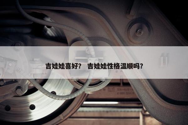 吉娃娃喜好？ 吉娃娃性格温顺吗？