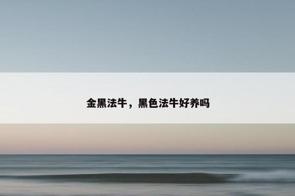 金黑法牛，黑色法牛好养吗