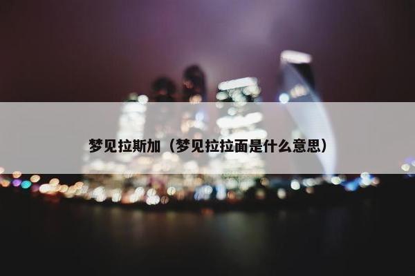 梦见拉斯加（梦见拉拉面是什么意思）