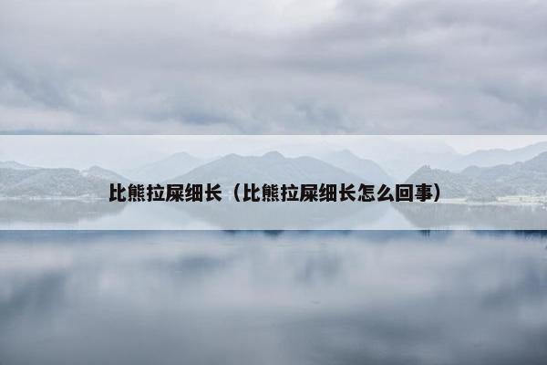 比熊拉屎细长（比熊拉屎细长怎么回事）