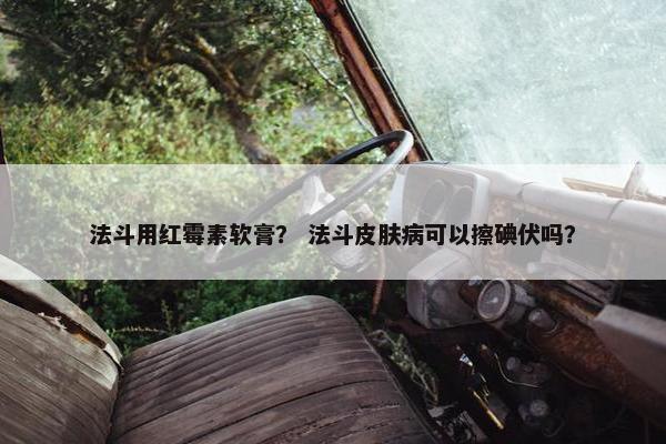 法斗用红霉素软膏？ 法斗皮肤病可以擦碘伏吗？