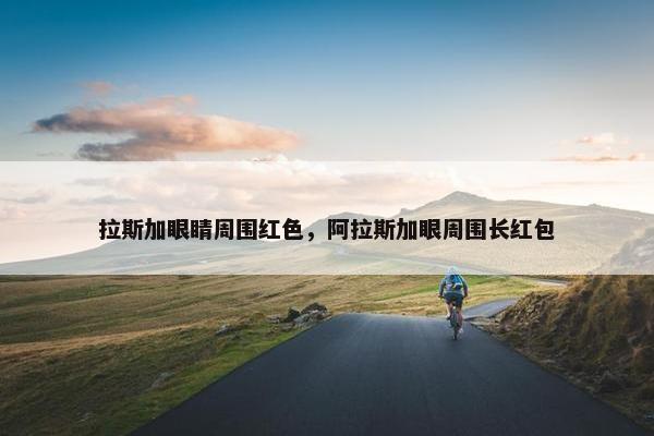 拉斯加眼睛周围红色,阿拉斯加眼周围长红包