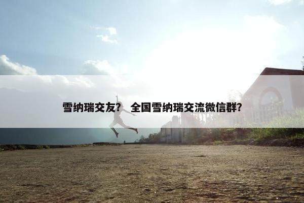 雪纳瑞交友? 全国雪纳瑞交流微信群?