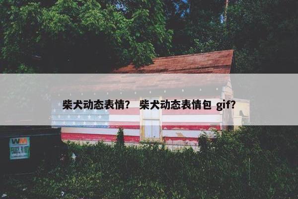 柴犬动态表情？ 柴犬动态表情包 gif？