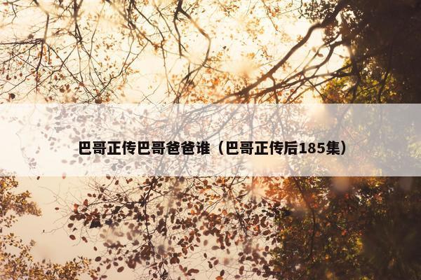 巴哥正传巴哥爸爸谁（巴哥正传后185集）