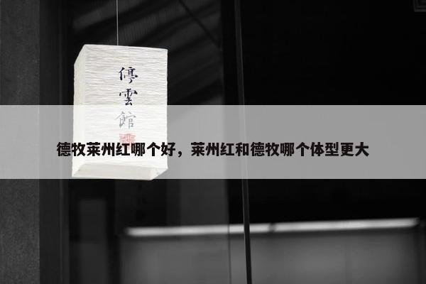 德牧莱州红哪个好，莱州红和德牧哪个体型更大
