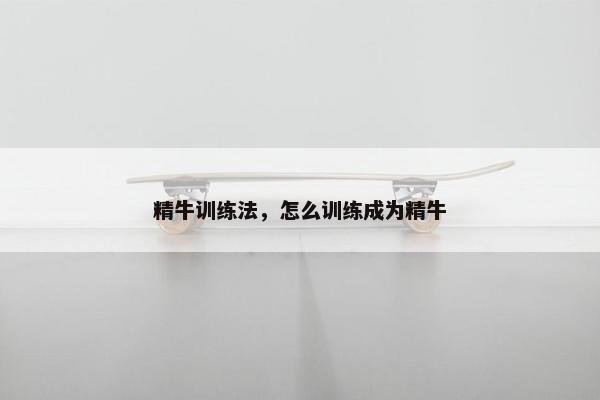 精牛训练法,怎么训练成为精牛