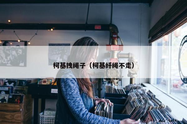 柯基拽绳子(柯基纤绳不走)