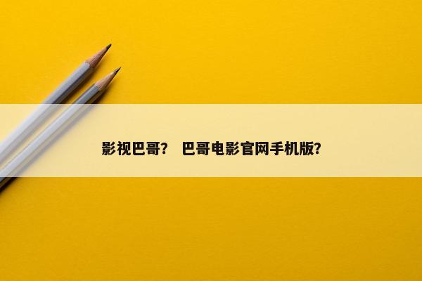 影视巴哥？ 巴哥电影官网手机版？