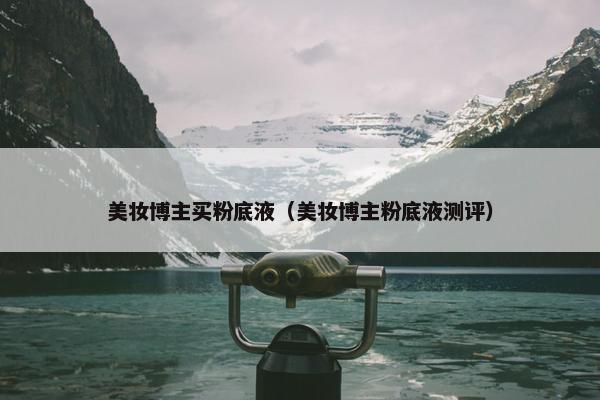 美妆博主买粉底液（美妆博主粉底液测评）