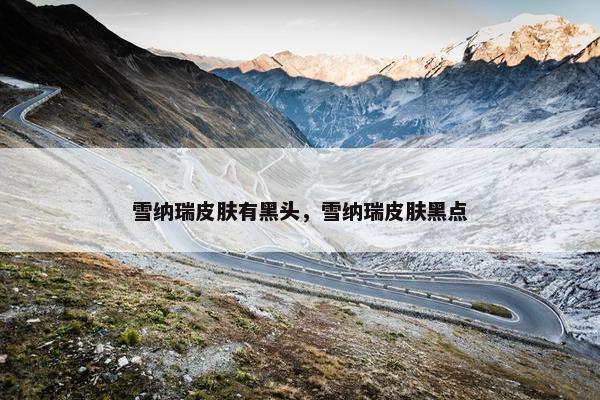 雪纳瑞皮肤有黑头，雪纳瑞皮肤黑点