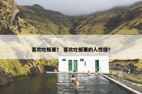 喜欢吃板栗？ 喜欢吃板栗的人性格？