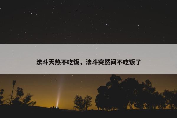 法斗天热不吃饭,法斗突然间不吃饭了