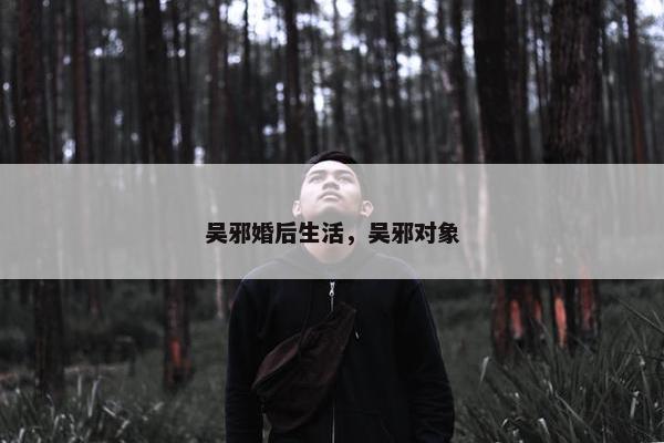 吴邪婚后生活，吴邪对象