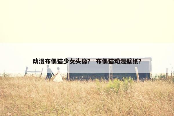 动漫布偶猫少女头像？ 布偶猫动漫壁纸？