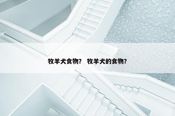 牧羊犬食物？ 牧羊犬的食物？