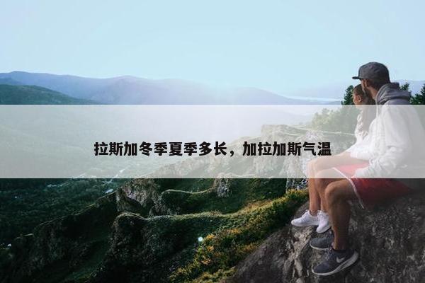 拉斯加冬季夏季多长，加拉加斯气温