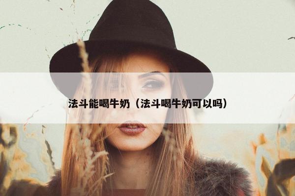 法斗能喝牛奶（法斗喝牛奶可以吗）