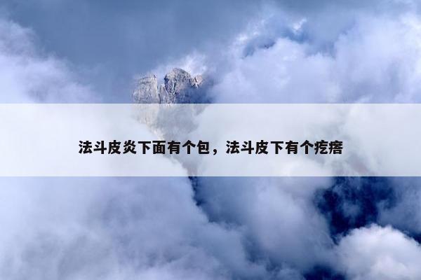 法斗皮炎下面有个包，法斗皮下有个疙瘩