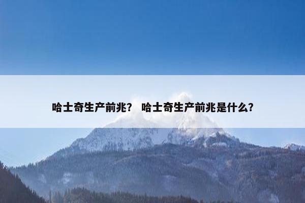 哈士奇生产前兆？ 哈士奇生产前兆是什么？