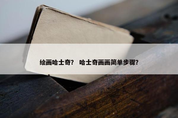绘画哈士奇? 哈士奇画画简单步骤?