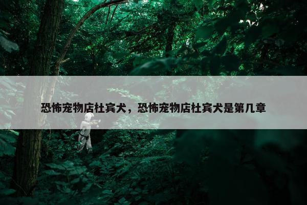恐怖宠物店杜宾犬，恐怖宠物店杜宾犬是第几章