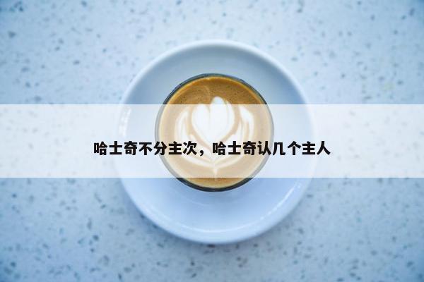 哈士奇不分主次，哈士奇认几个主人