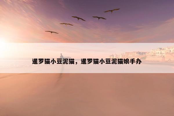 暹罗猫小豆泥猫，暹罗猫小豆泥猫娘手办