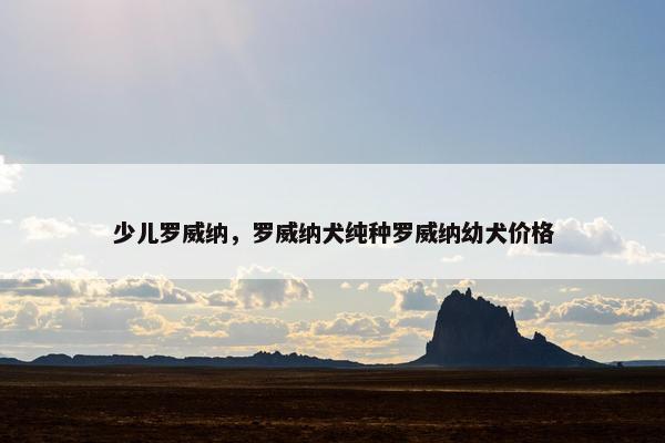 少儿罗威纳，罗威纳犬纯种罗威纳幼犬价格