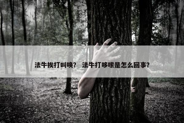 法牛挨打叫唤？ 法牛打哆嗦是怎么回事？